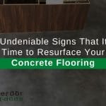 4 Undeniable Signs That It’s Time to Resurface Your Concrete Flooring